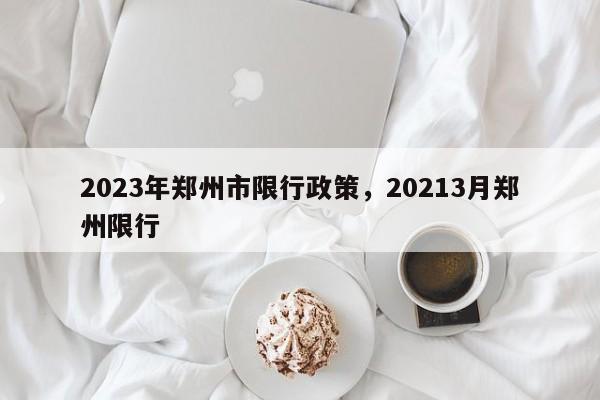 2023年郑州市限行政策，20213月郑州限行-第1张图片-沐栀生活网