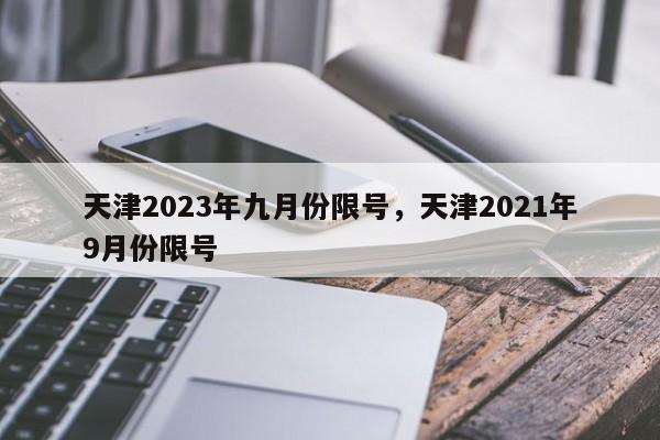 天津2023年九月份限号，天津2021年9月份限号-第1张图片-沐栀生活网