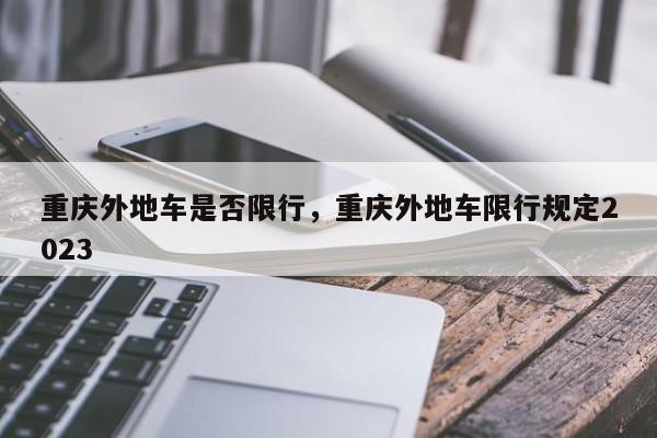 重庆外地车是否限行，重庆外地车限行规定2023-第1张图片-沐栀生活网