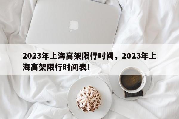 2023年上海高架限行时间，2023年上海高架限行时间表！-第1张图片-沐栀生活网