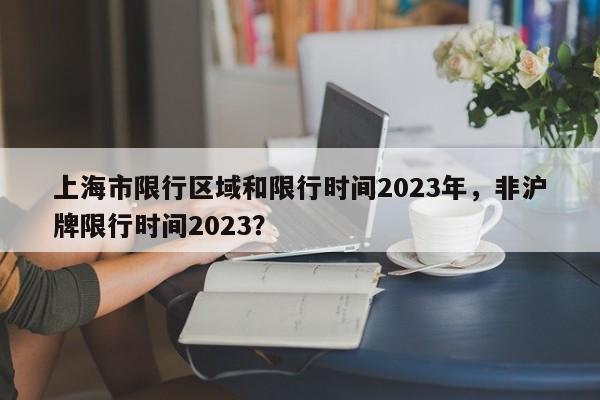 上海市限行区域和限行时间2023年，非沪牌限行时间2023？-第1张图片-沐栀生活网